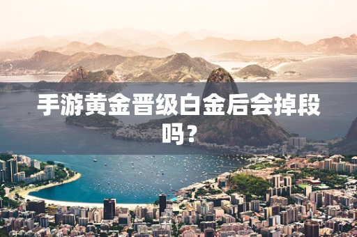 手游黄金晋级白金后会掉段吗？
