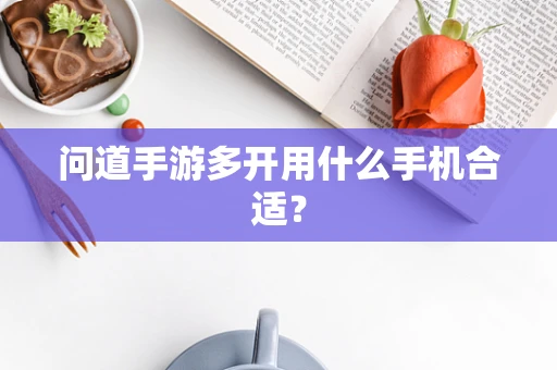 问道手游多开用什么手机合适？