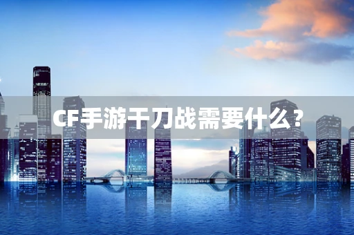 CF手游干刀战需要什么？