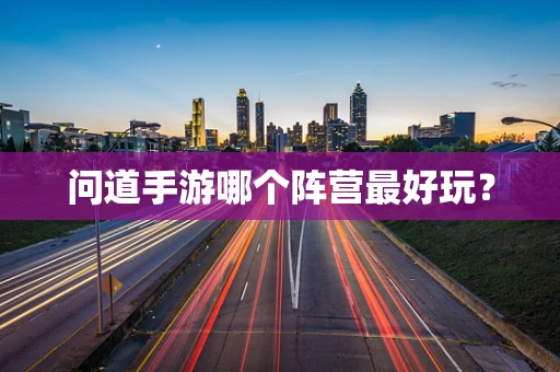 问道手游哪个阵营最好玩？