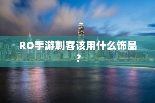 RO手游刺客该用什么饰品？