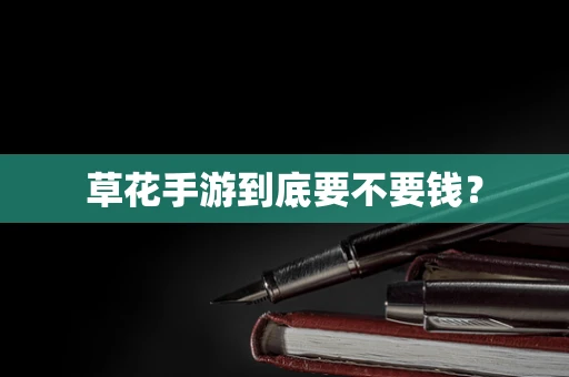 草花手游到底要不要钱？