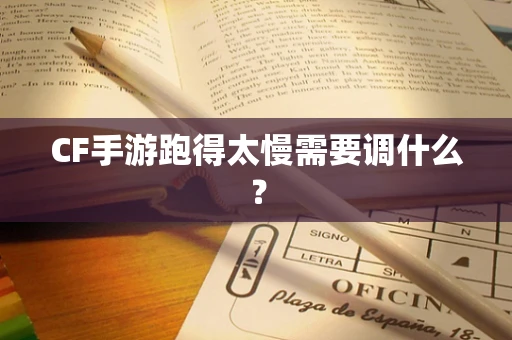 CF手游跑得太慢需要调什么？