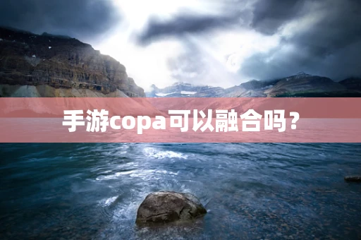 手游copa可以融合吗？