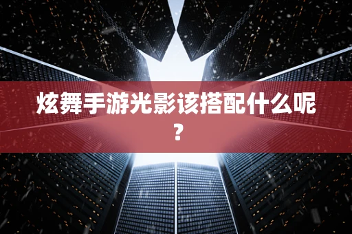 炫舞手游光影该搭配什么呢？