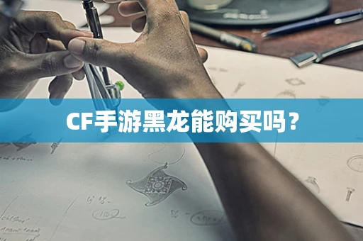 CF手游黑龙能购买吗？