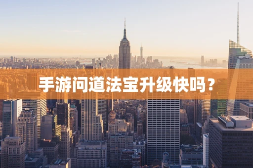手游问道法宝升级快吗？