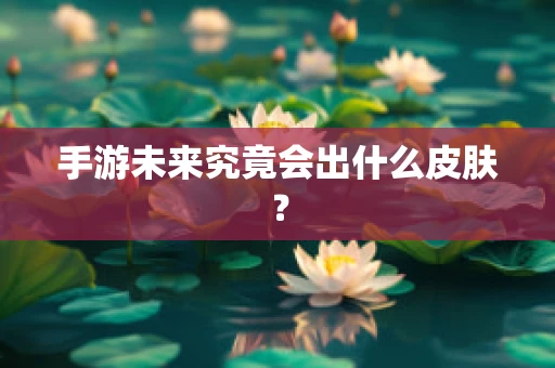 手游未来究竟会出什么皮肤？