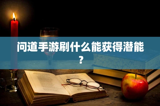 问道手游刷什么能获得潜能？