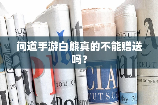 问道手游白熊真的不能赠送吗？