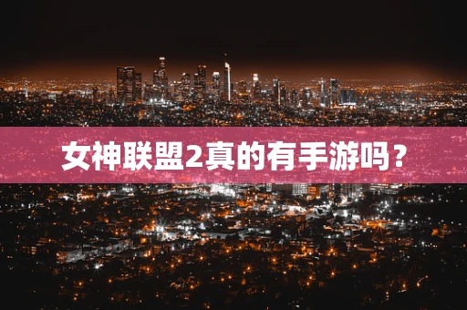 女神联盟2真的有手游吗？