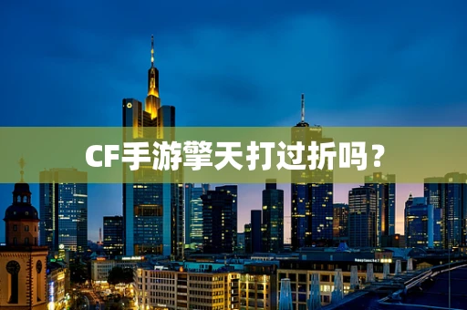 CF手游擎天打过折吗？
