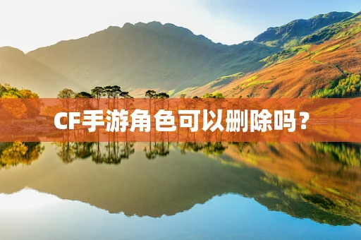 CF手游角色可以删除吗？