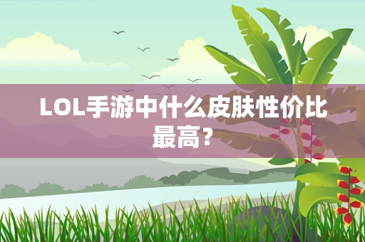 LOL手游中什么皮肤性价比最高？