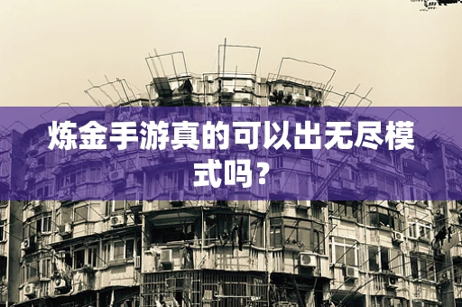 炼金手游真的可以出无尽模式吗？