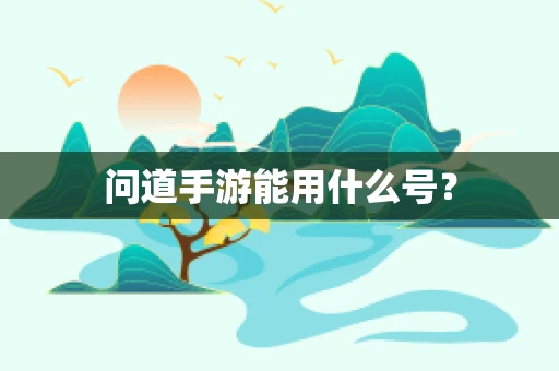 问道手游能用什么号？