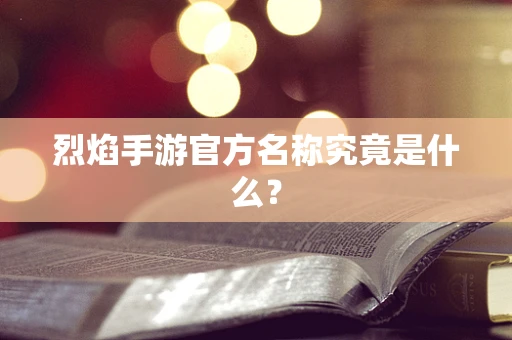 烈焰手游官方名称究竟是什么？