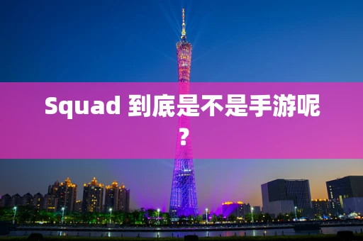 Squad 到底是不是手游呢？