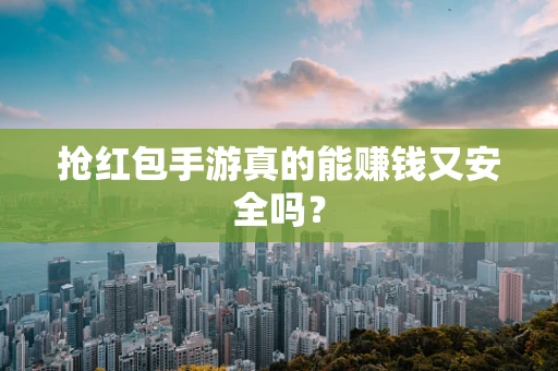 抢红包手游真的能赚钱又安全吗？