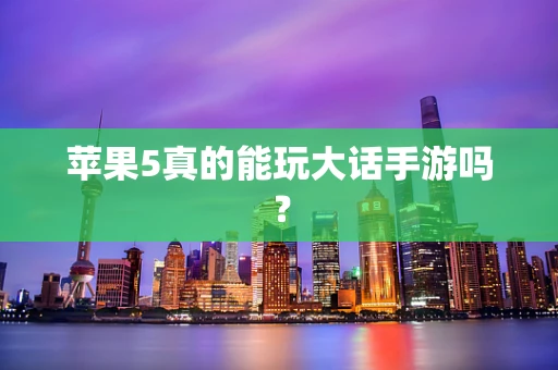 苹果5真的能玩大话手游吗？