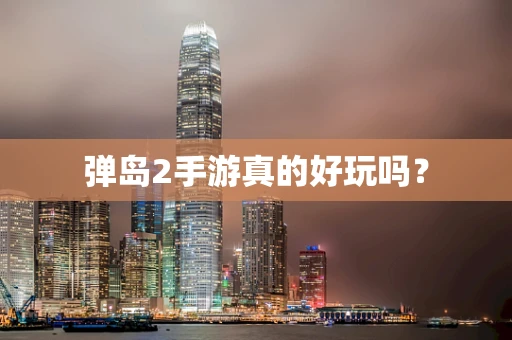弹岛2手游真的好玩吗？