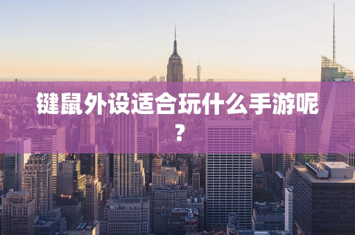 键鼠外设适合玩什么手游呢？