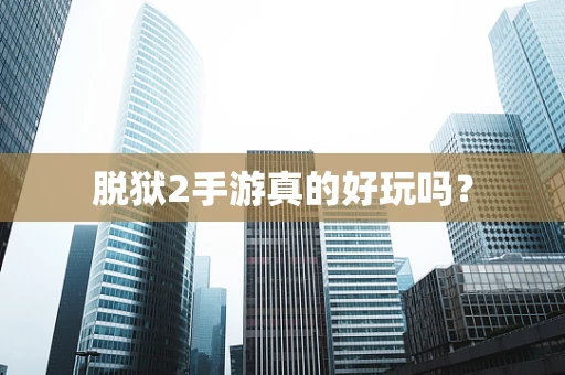 脱狱2手游真的好玩吗？