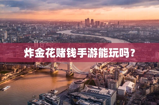 炸金花赌钱手游能玩吗？