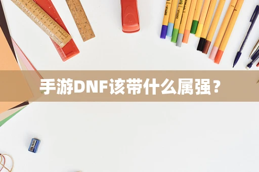 手游DNF该带什么属强？