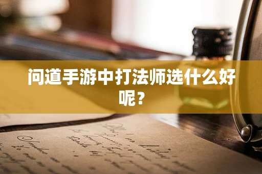 问道手游中打法师选什么好呢？