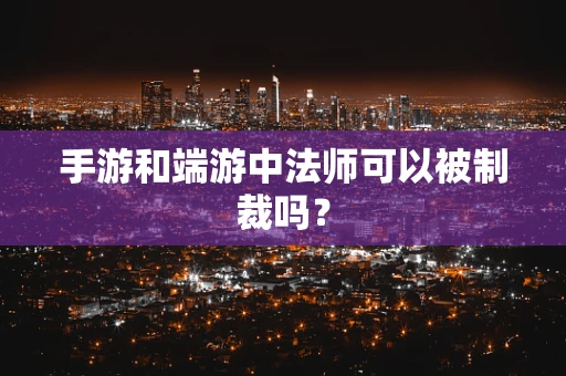 手游和端游中法师可以被制裁吗？