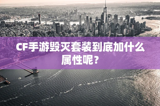 CF手游毁灭套装到底加什么属性呢？