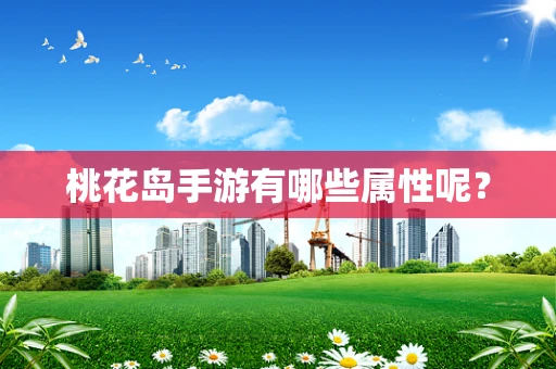 桃花岛手游有哪些属性呢？