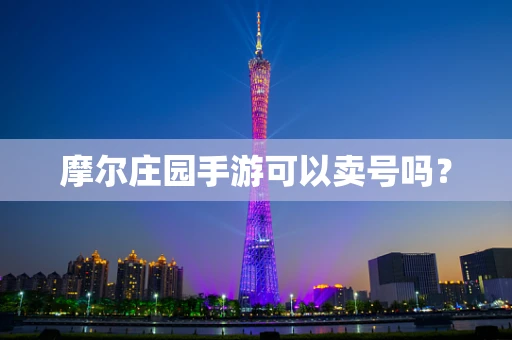 摩尔庄园手游可以卖号吗？