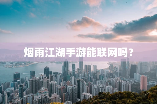 烟雨江湖手游能联网吗？