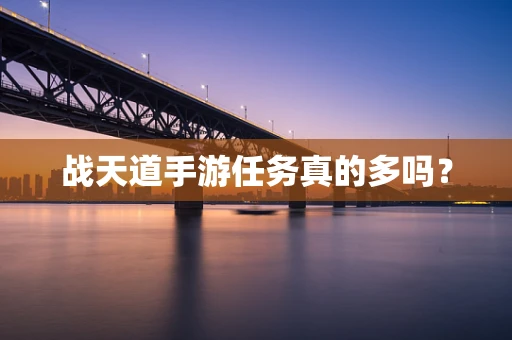 战天道手游任务真的多吗？