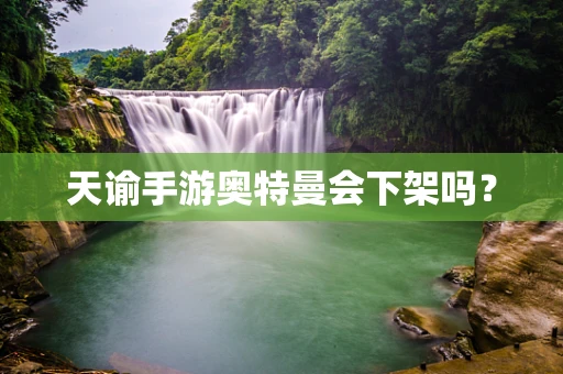 天谕手游奥特曼会下架吗？