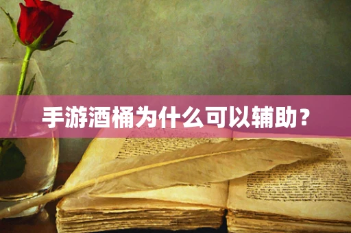 手游酒桶为什么可以辅助？