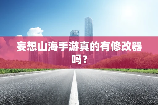 妄想山海手游真的有修改器吗？