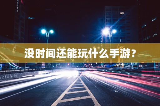 没时间还能玩什么手游？