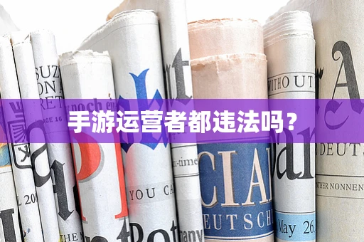 手游运营者都违法吗？