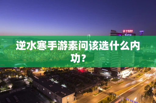 逆水寒手游素问该选什么内功？