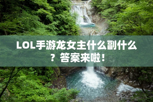 LOL手游龙女主什么副什么？答案来啦！