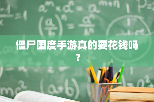 僵尸国度手游真的要花钱吗？