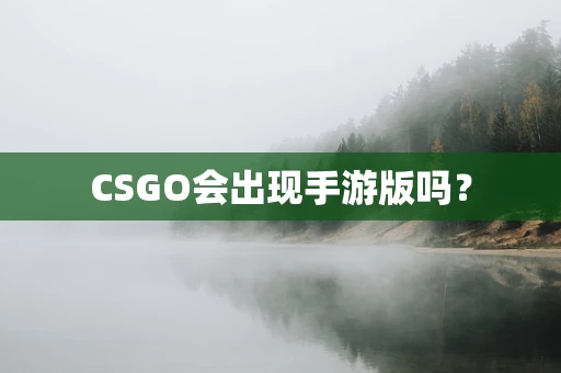 CSGO会出现手游版吗？