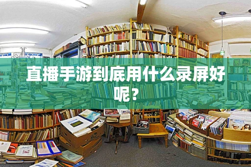 直播手游到底用什么录屏好呢？