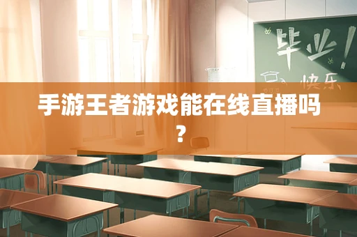 手游王者游戏能在线直播吗？