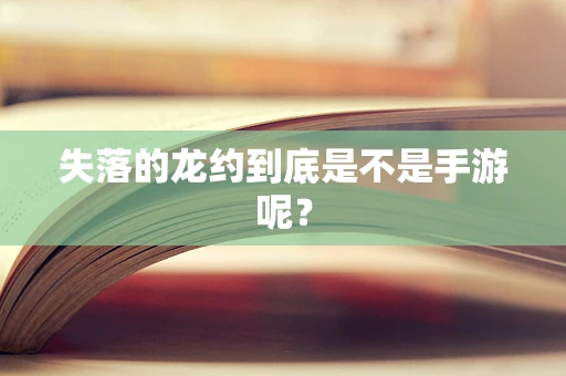 失落的龙约到底是不是手游呢？