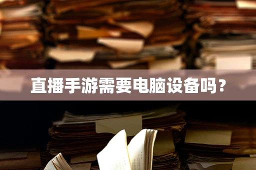 直播手游需要电脑设备吗？