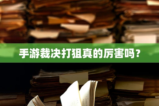 手游裁决打狙真的厉害吗？
